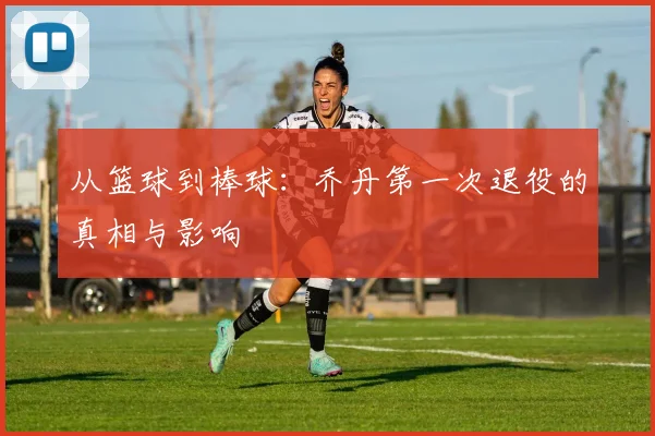 从篮球到棒球：乔丹第一次退役的真相与影响