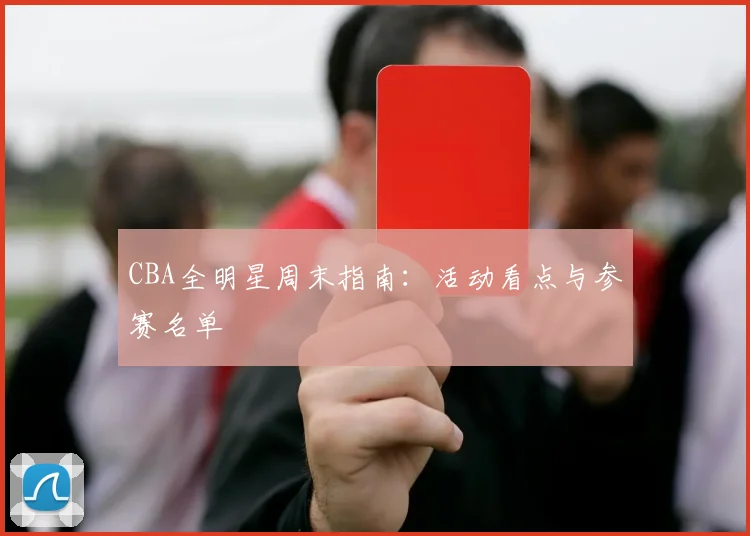 CBA全明星周末指南：活动看点与参赛名单