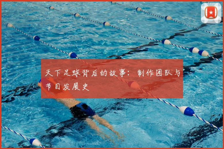 天下足球背后的故事：制作团队与节目发展史