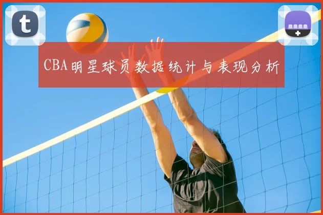 CBA明星球员数据统计与表现分析