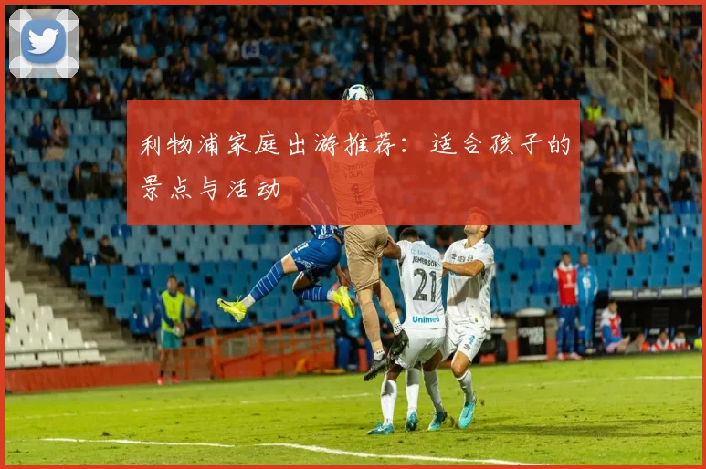 利物浦家庭出游推荐：适合孩子的景点与活动