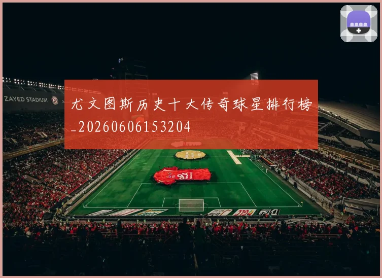 尤文图斯历史十大传奇球星排行榜_20260606153204