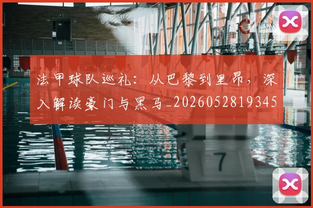 法甲球队巡礼：从巴黎到里昂，深入解读豪门与黑马_20260528193451