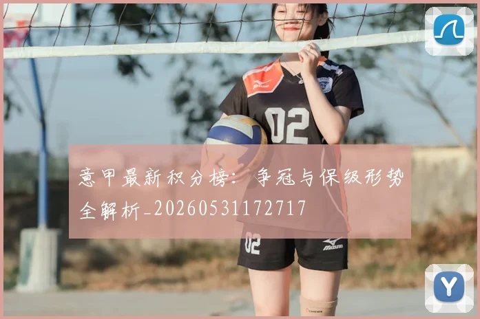 意甲最新积分榜：争冠与保级形势全解析_20260531172717