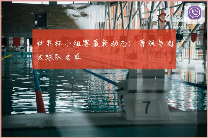 世界杯小组赛最新动态：晋级与淘汰球队名单