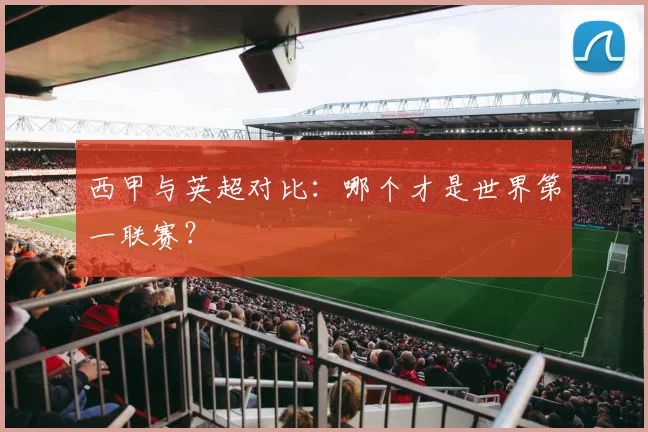 西甲与英超对比：哪个才是世界第一联赛？