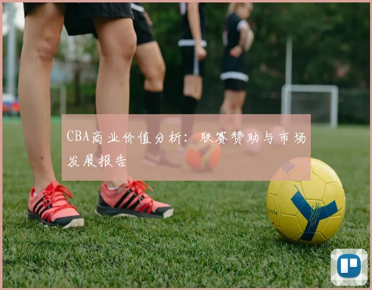 CBA商业价值分析：联赛赞助与市场发展报告