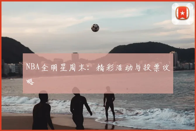 NBA全明星周末：精彩活动与投票攻略