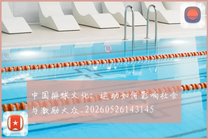 中国排球文化：运动如何影响社会与激励大众_20260526143145
