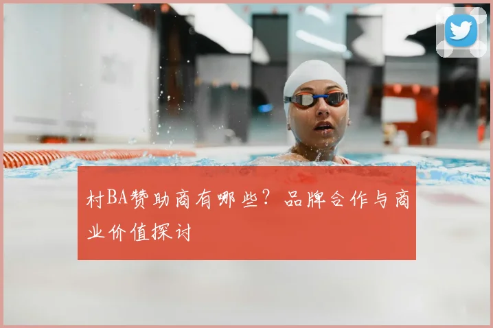 村BA赞助商有哪些？品牌合作与商业价值探讨