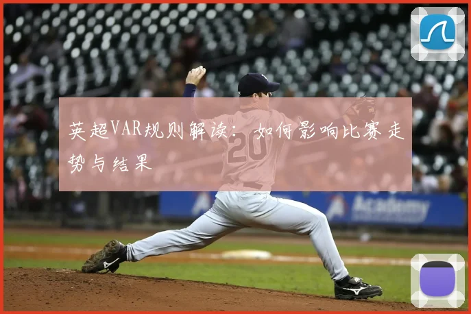 英超VAR规则解读：如何影响比赛走势与结果