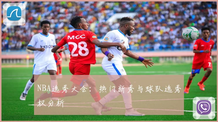 NBA选秀大会：热门新秀与球队选秀权分析