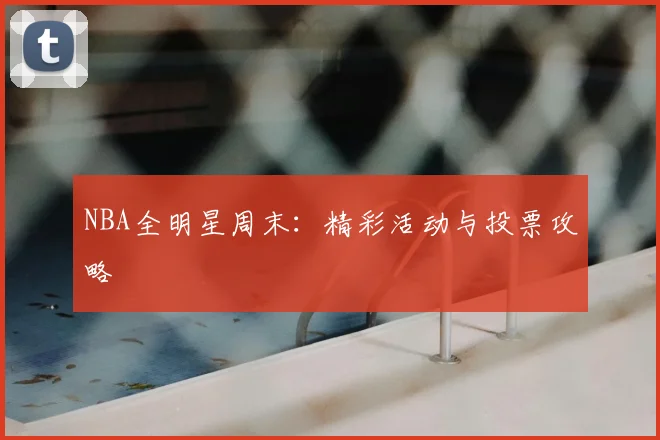 NBA全明星周末：精彩活动与投票攻略