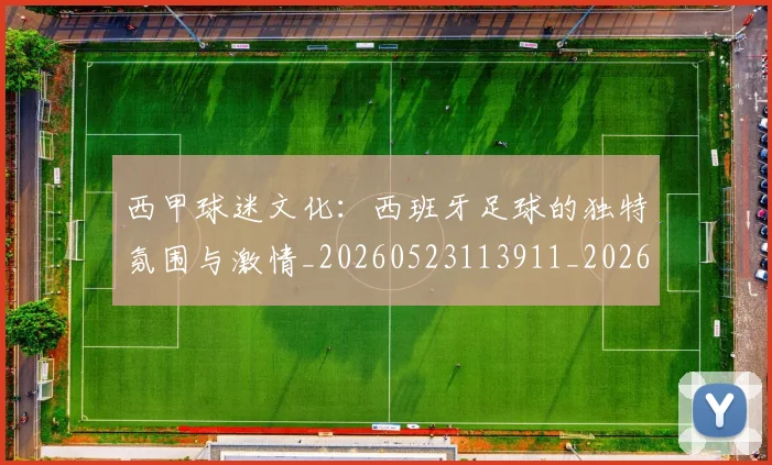 西甲球迷文化：西班牙足球的独特氛围与激情_20260523113911_20260703181907