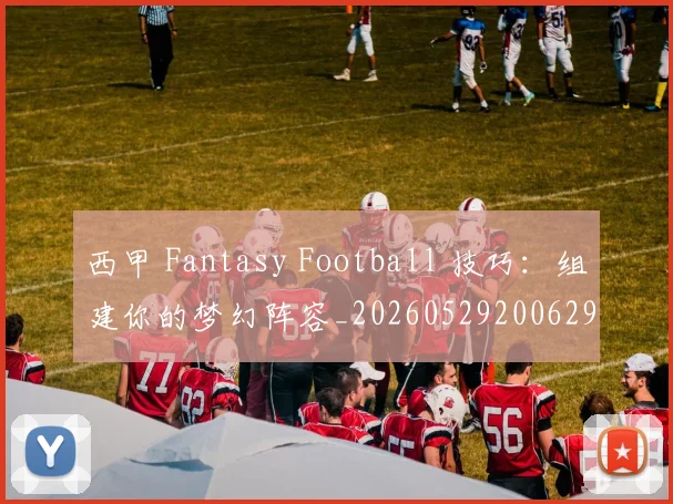 西甲 Fantasy Football 技巧：组建你的梦幻阵容_20260529200629