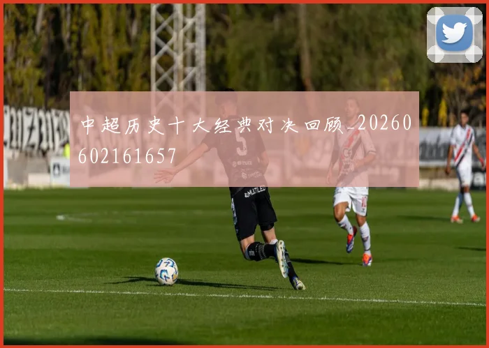 中超历史十大经典对决回顾_20260602161657