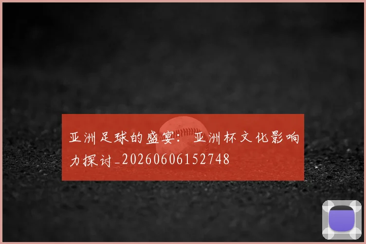 亚洲足球的盛宴：亚洲杯文化影响力探讨_20260606152748