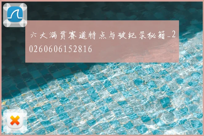 六大满贯赛道特点与破纪录秘籍_20260606152816