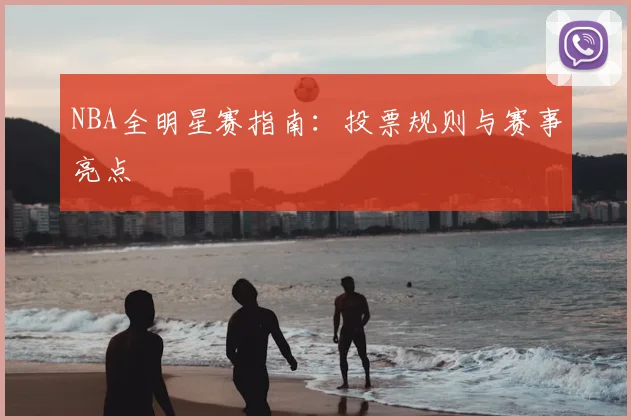 NBA全明星赛指南:投票规则与赛事亮点