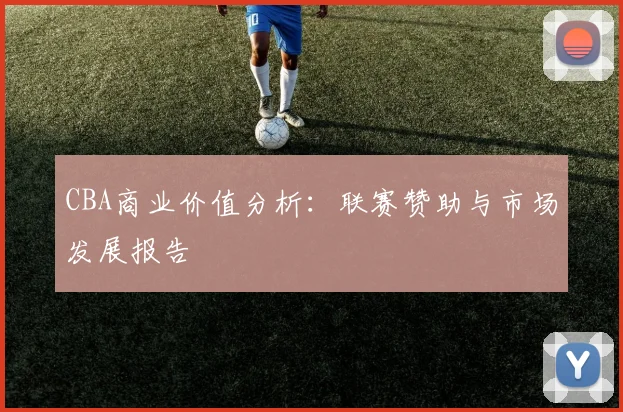 CBA商业价值分析：联赛赞助与市场发展报告