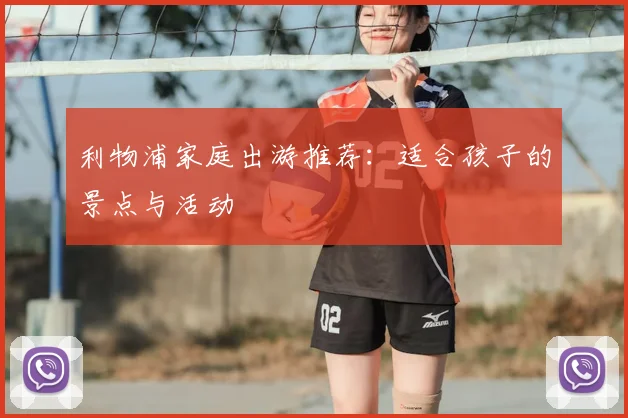 利物浦家庭出游推荐:适合孩子的景点与活动