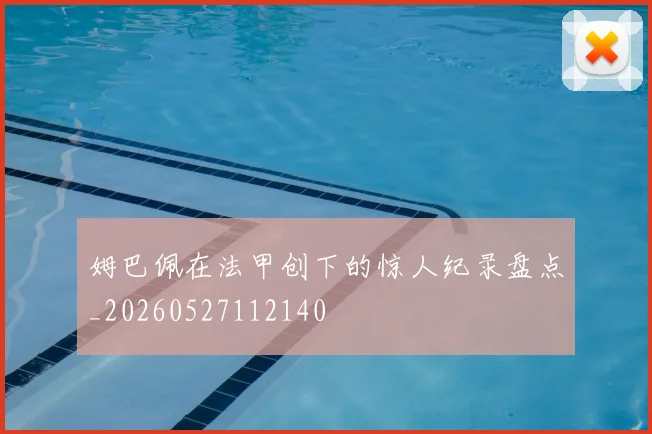 姆巴佩在法甲创下的惊人纪录盘点_20260527112140