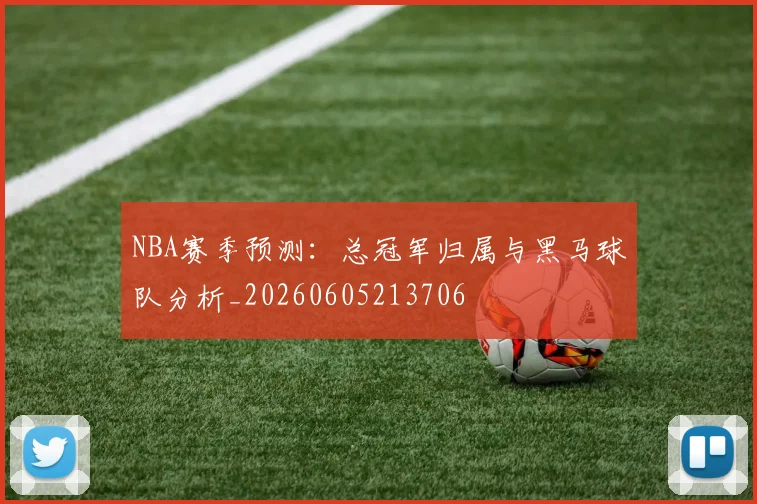 NBA赛季预测：总冠军归属与黑马球队分析_20260605213706