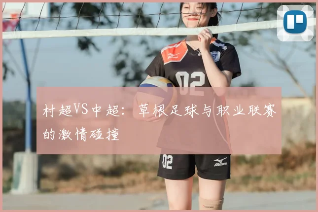 村超VS中超：草根足球与职业联赛的激情碰撞