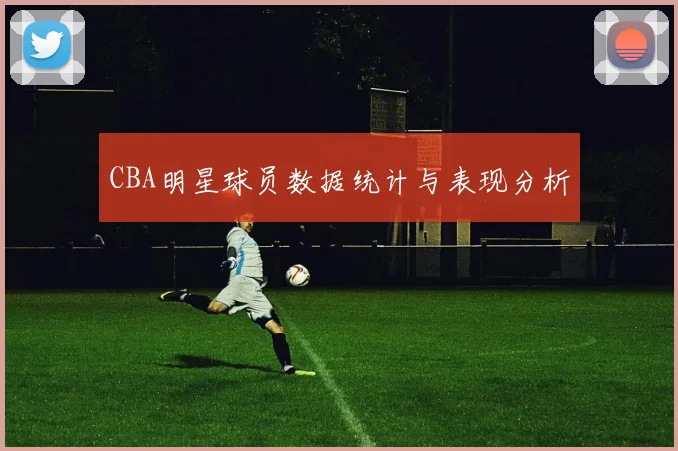 CBA明星球员数据统计与表现分析