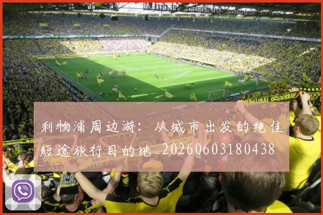 利物浦周边游：从城市出发的绝佳短途旅行目的地_20260603180438