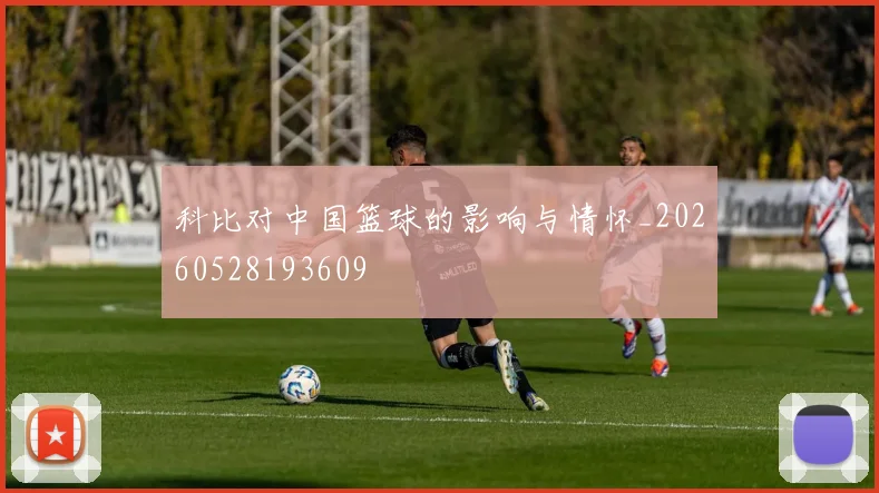 科比对中国篮球的影响与情怀_20260528193609