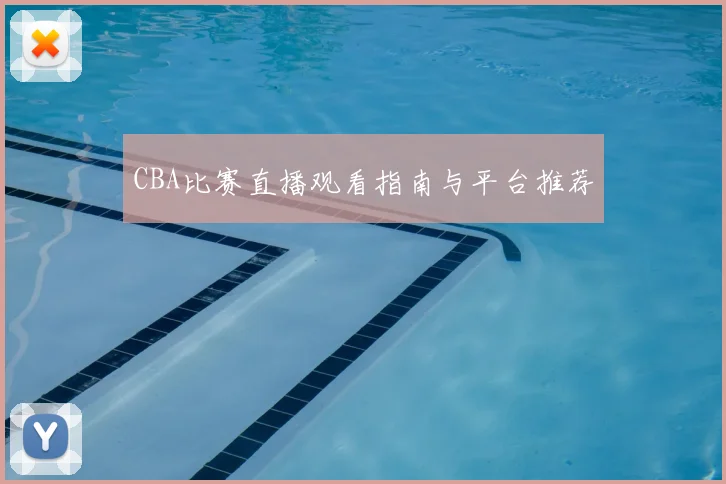 CBA比赛直播观看指南与平台推荐