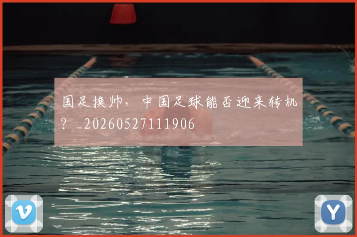 国足换帅，中国足球能否迎来转机？_20260527111906