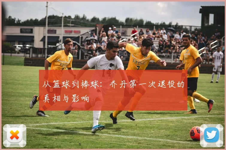 从篮球到棒球：乔丹第一次退役的真相与影响