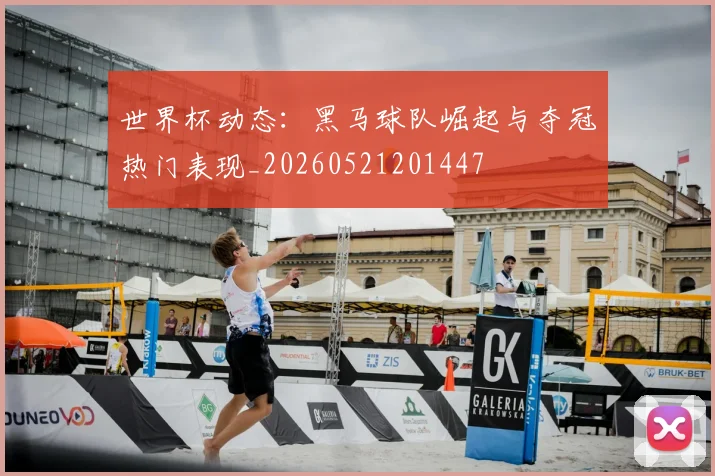 世界杯动态：黑马球队崛起与夺冠热门表现_20260521201447