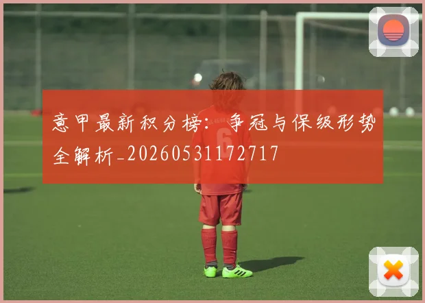 意甲最新积分榜：争冠与保级形势全解析_20260531172717